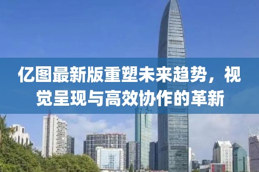 億圖最新版重塑未來趨勢，視覺呈現與高效協(xié)作的革新