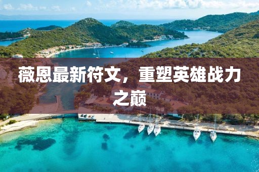 薇恩最新符文，重塑英雄戰(zhàn)力之巔