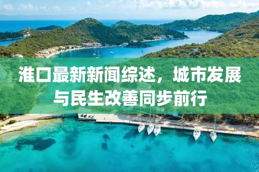 淮口最新新聞綜述，城市發(fā)展與民生改善同步前行