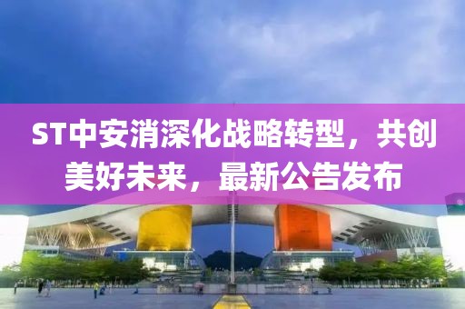 ST中安消深化戰(zhàn)略轉型，共創(chuàng)美好未來，最新公告發(fā)布