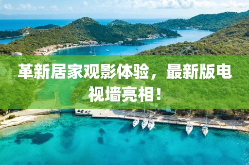 革新居家觀影體驗(yàn)，最新版電視墻亮相！