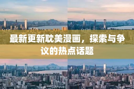 最新更新耽美漫畫，探索與爭議的熱點(diǎn)話題