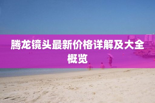 騰龍鏡頭最新價(jià)格詳解及大全概覽