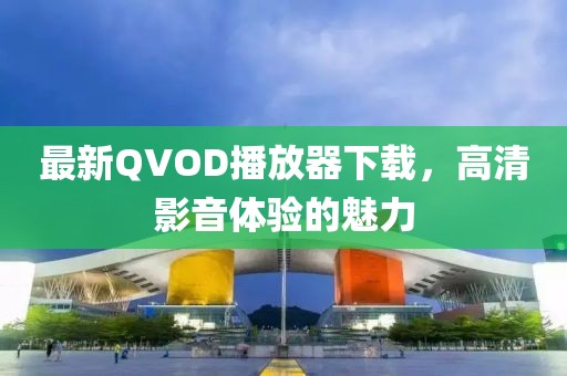 最新QVOD播放器下載，高清影音體驗(yàn)的魅力