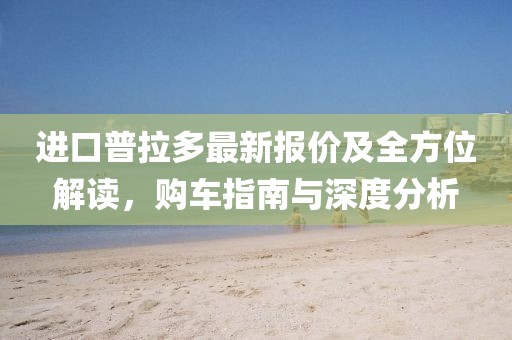 進(jìn)口普拉多最新報(bào)價(jià)及全方位解讀，購(gòu)車指南與深度分析