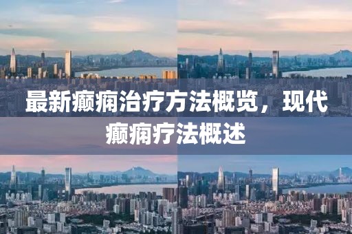 最新癲癇治療方法概覽，現(xiàn)代癲癇療法概述