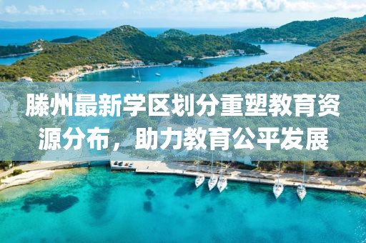 滕州最新學(xué)區(qū)劃分重塑教育資源分布，助力教育公平發(fā)展
