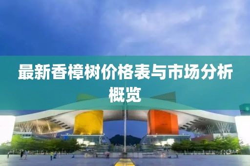 最新香樟樹價格表與市場分析概覽