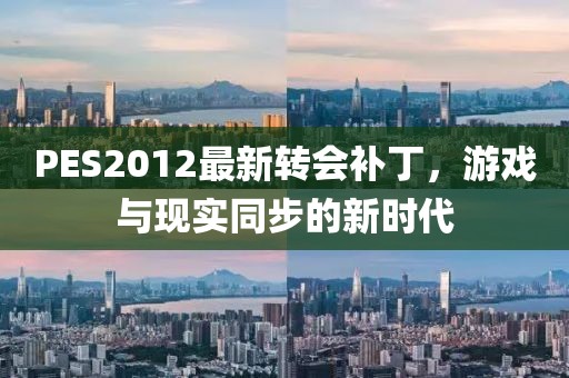 PES2012最新轉(zhuǎn)會(huì)補(bǔ)丁，游戲與現(xiàn)實(shí)同步的新時(shí)代