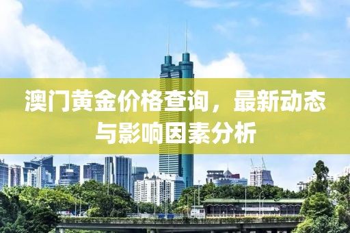 澳門黃金價格查詢，最新動態(tài)與影響因素分析