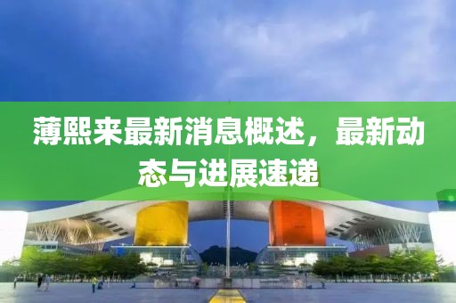 薄熙來最新消息概述，最新動態(tài)與進(jìn)展速遞