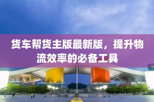 貨車幫貨主版最新版，提升物流效率的必備工具