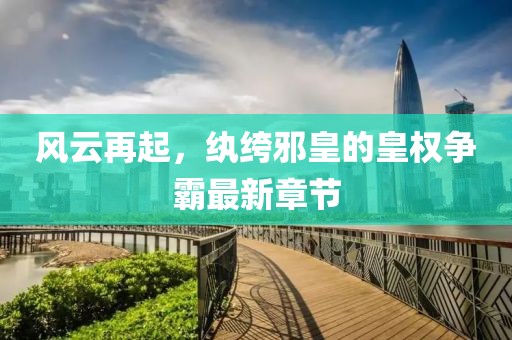 風(fēng)云再起，紈绔邪皇的皇權(quán)爭霸最新章節(jié)