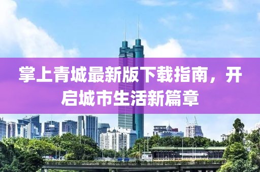 掌上青城最新版下載指南，開啟城市生活新篇章