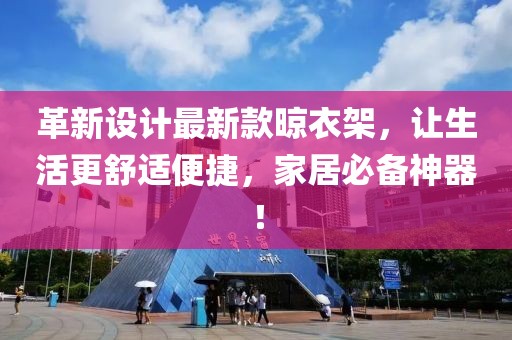 革新設(shè)計(jì)最新款晾衣架，讓生活更舒適便捷，家居必備神器！