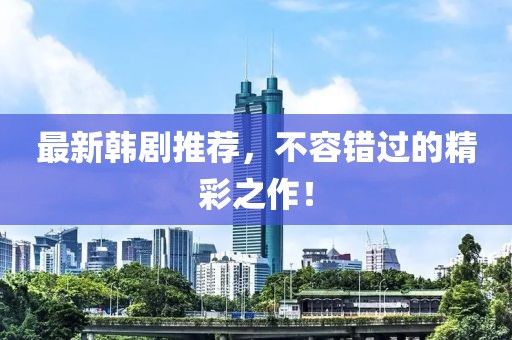 最新韓劇推薦，不容錯過的精彩之作！