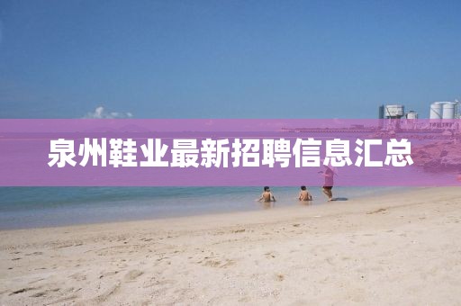 泉州鞋業(yè)最新招聘信息匯總