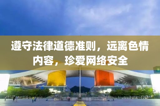 遵守法律道德準(zhǔn)則，遠(yuǎn)離色情內(nèi)容，珍愛網(wǎng)絡(luò)安全