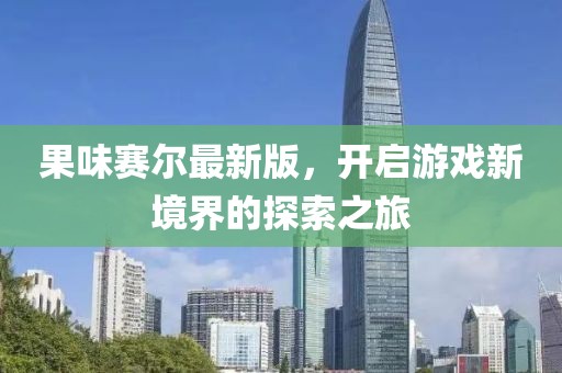 果味賽爾最新版，開啟游戲新境界的探索之旅