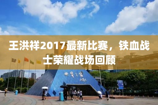 王洪祥2017最新比賽，鐵血戰(zhàn)士榮耀戰(zhàn)場回顧