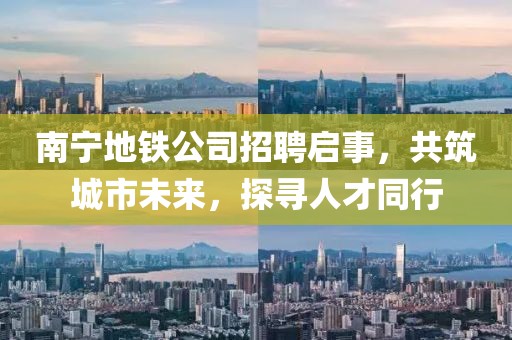 南寧地鐵公司招聘啟事，共筑城市未來(lái)，探尋人才同行