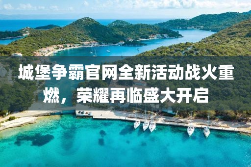 城堡爭霸官網(wǎng)全新活動戰(zhàn)火重燃，榮耀再臨盛大開啟
