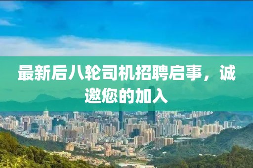 最新后八輪司機(jī)招聘啟事，誠邀您的加入