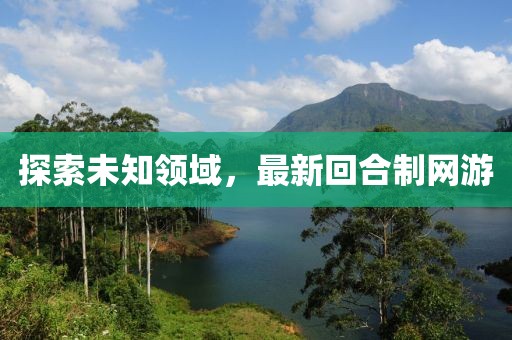 探索未知領(lǐng)域，最新回合制網(wǎng)游