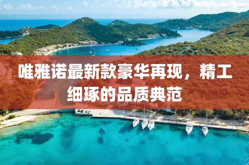 唯雅諾最新款豪華再現(xiàn)，精工細(xì)琢的品質(zhì)典范