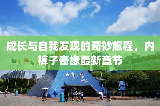成長(zhǎng)與自我發(fā)現(xiàn)的奇妙旅程，內(nèi)褲子奇緣最新章節(jié)