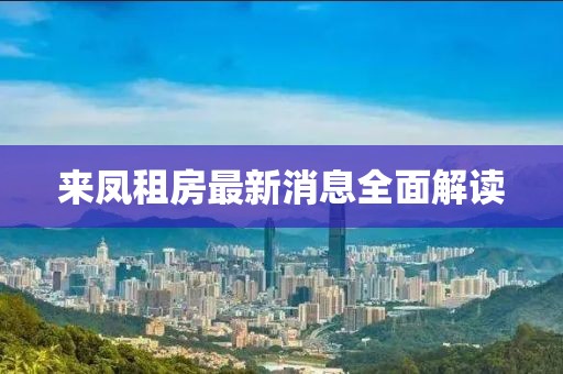 來鳳租房最新消息全面解讀