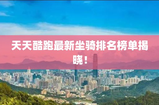 天天酷跑最新坐騎排名榜單揭曉！