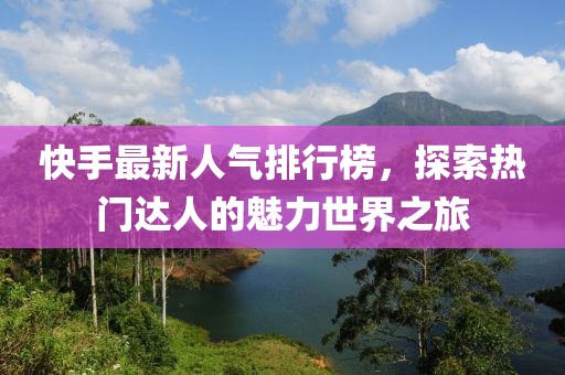 快手最新人氣排行榜，探索熱門達人的魅力世界之旅