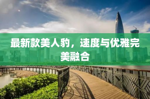 最新款美人豹，速度與優(yōu)雅完美融合
