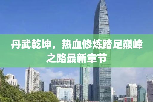 丹武乾坤，熱血修煉踏足巔峰之路最新章節(jié)