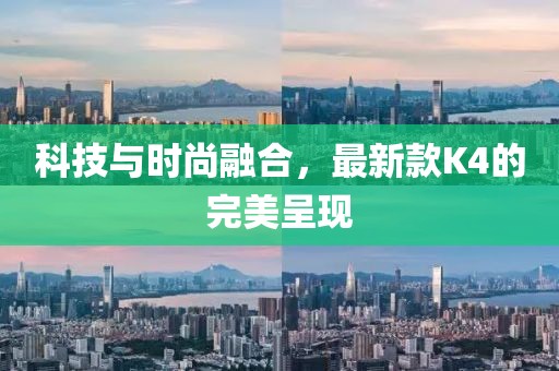 科技與時(shí)尚融合，最新款K4的完美呈現(xiàn)