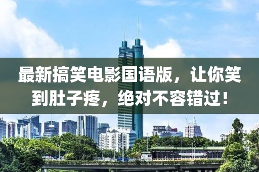 最新搞笑電影國語版，讓你笑到肚子疼，絕對不容錯過！
