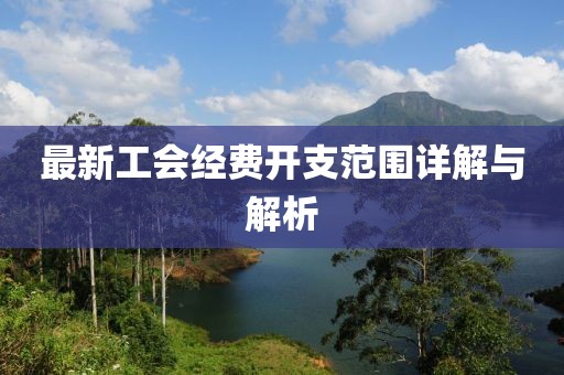 最新工會經(jīng)費(fèi)開支范圍詳解與解析