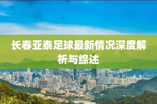 長春亞泰足球最新情況深度解析與綜述