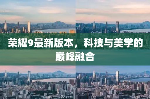 榮耀9最新版本，科技與美學(xué)的巔峰融合
