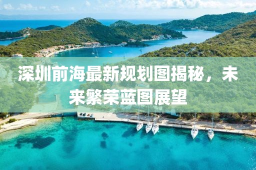深圳前海最新規(guī)劃圖揭秘，未來(lái)繁榮藍(lán)圖展望
