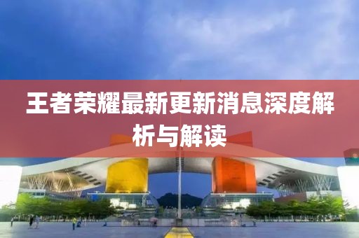 王者榮耀最新更新消息深度解析與解讀