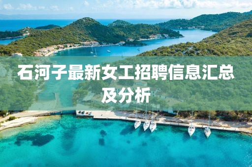 石河子最新女工招聘信息匯總及分析