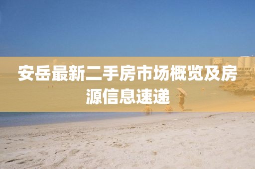 安岳最新二手房市場概覽及房源信息速遞