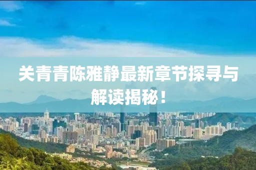關青青陳雅靜最新章節(jié)探尋與解讀揭秘！