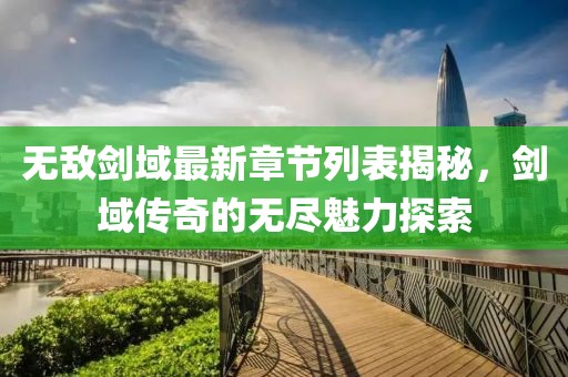 無(wú)敵劍域最新章節(jié)列表揭秘，劍域傳奇的無(wú)盡魅力探索