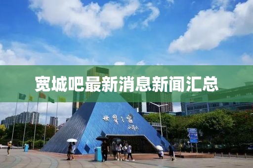 寬城吧最新消息新聞匯總