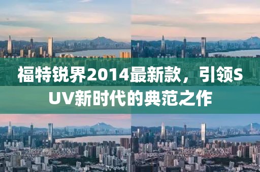 福特銳界2014最新款，引領SUV新時代的典范之作
