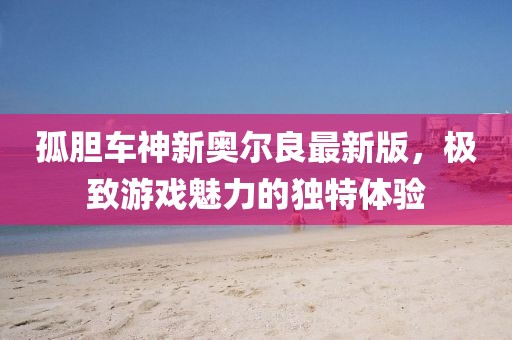 孤膽車神新奧爾良最新版，極致游戲魅力的獨(dú)特體驗(yàn)