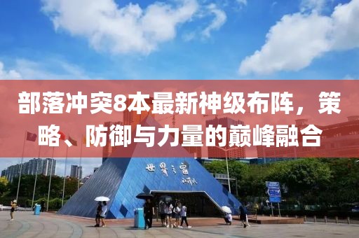 部落沖突8本最新神級(jí)布陣，策略、防御與力量的巔峰融合